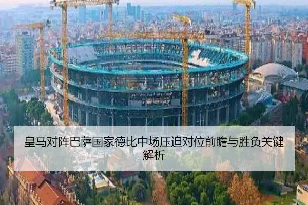 皇马对阵巴萨国家德比中场压迫对位前瞻与胜负关键解析